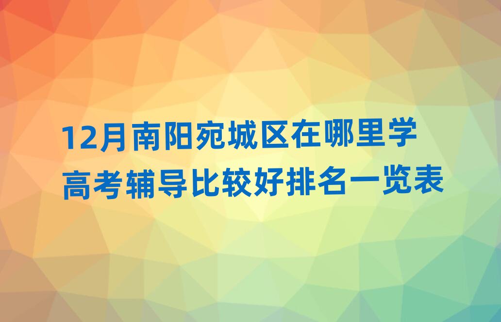 12月南阳宛城区在哪里学高考辅导比较好排名一览表