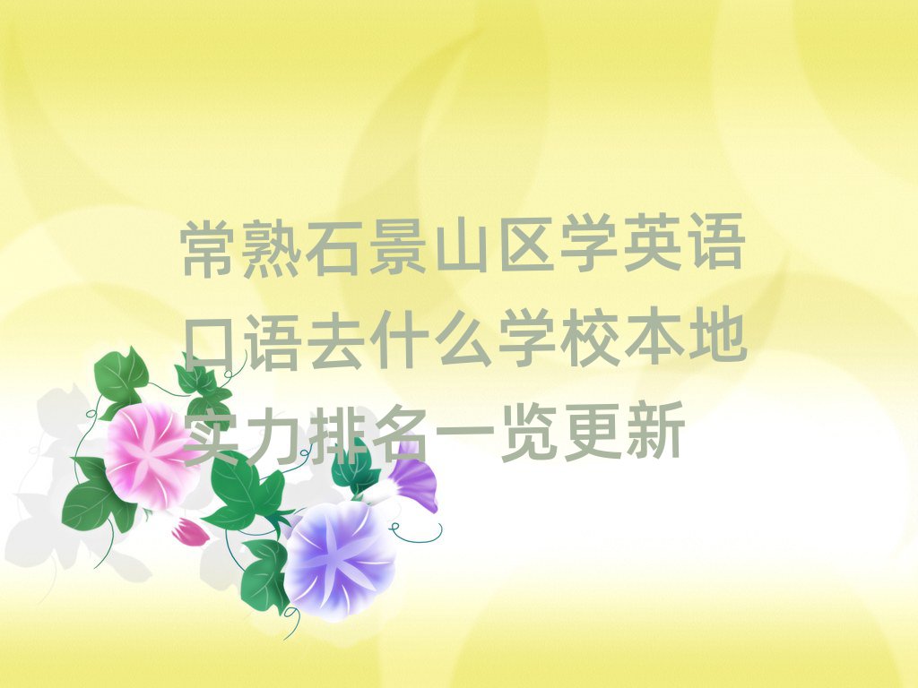 常熟石景山区学英语口语去什么学校本地实力排名一览更新
