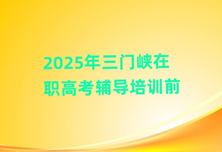2025年三门峡在职高考辅导培训前