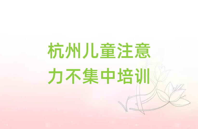 2025年杭州余杭区儿童注意力不集中学习培训排名一览表