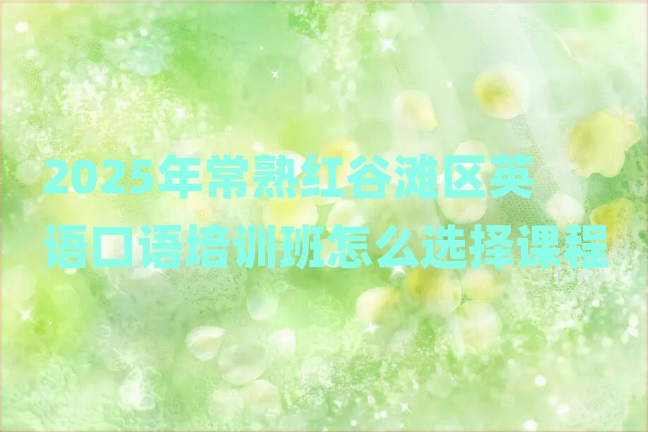 2025年常熟红谷滩区英语口语培训班怎么选择课程