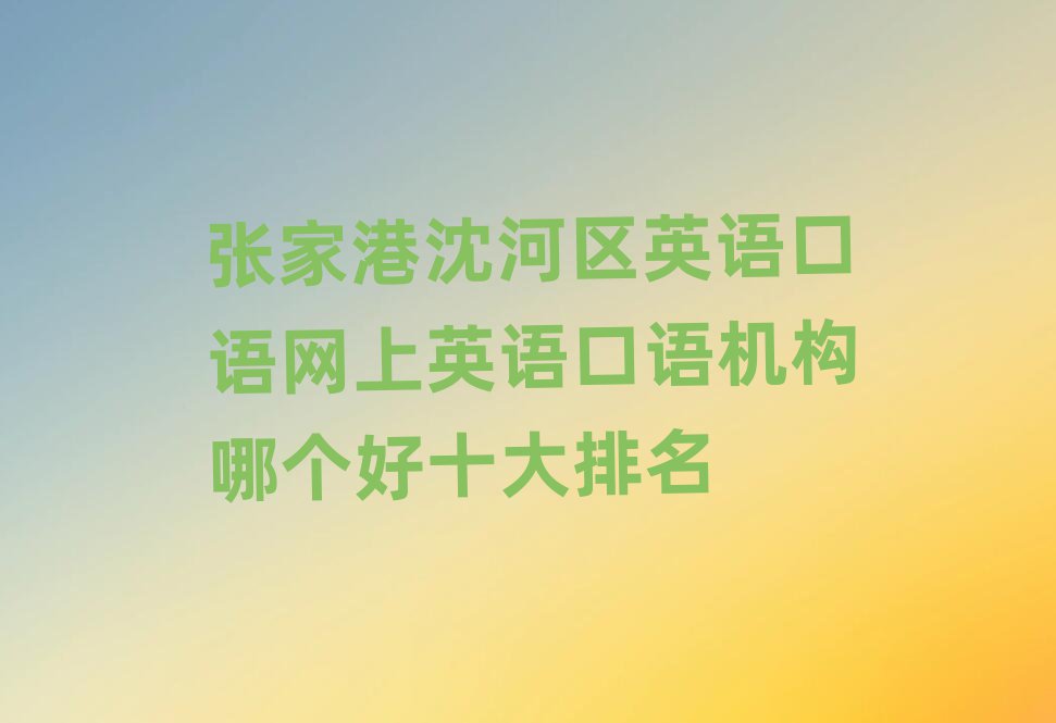 张家港沈河区英语口语网上英语口语机构哪个好十大排名