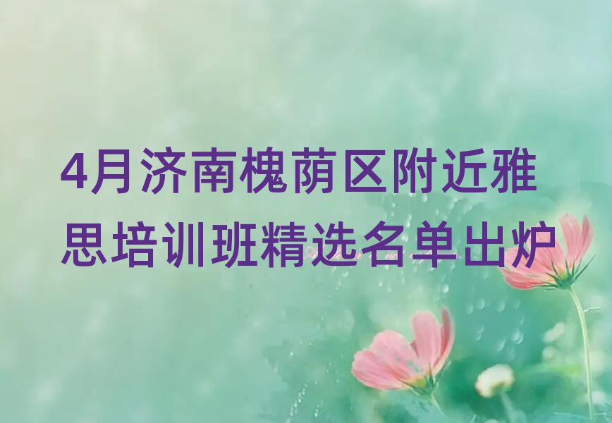 4月济南槐荫区附近雅思培训班精选名单出炉
