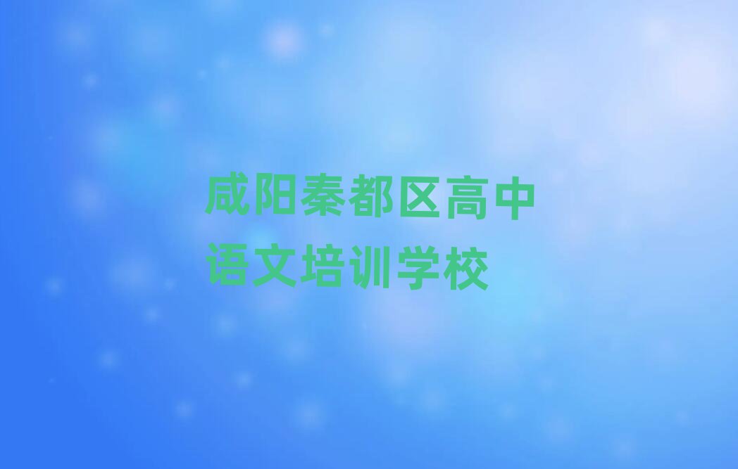 咸阳秦都区学高中语文的学校名单榜首一览