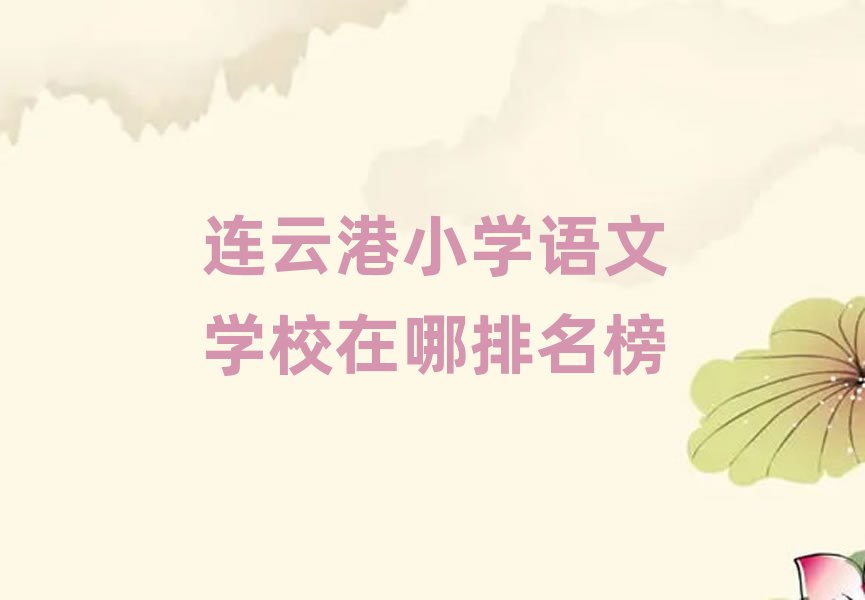 连云港小学语文学校在哪排名榜