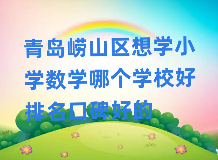 青岛崂山区想学小学数学哪个学校好排名口碑好的