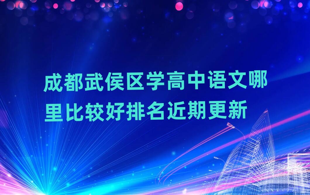 成都武侯区学高中语文哪里比较好排名近期更新