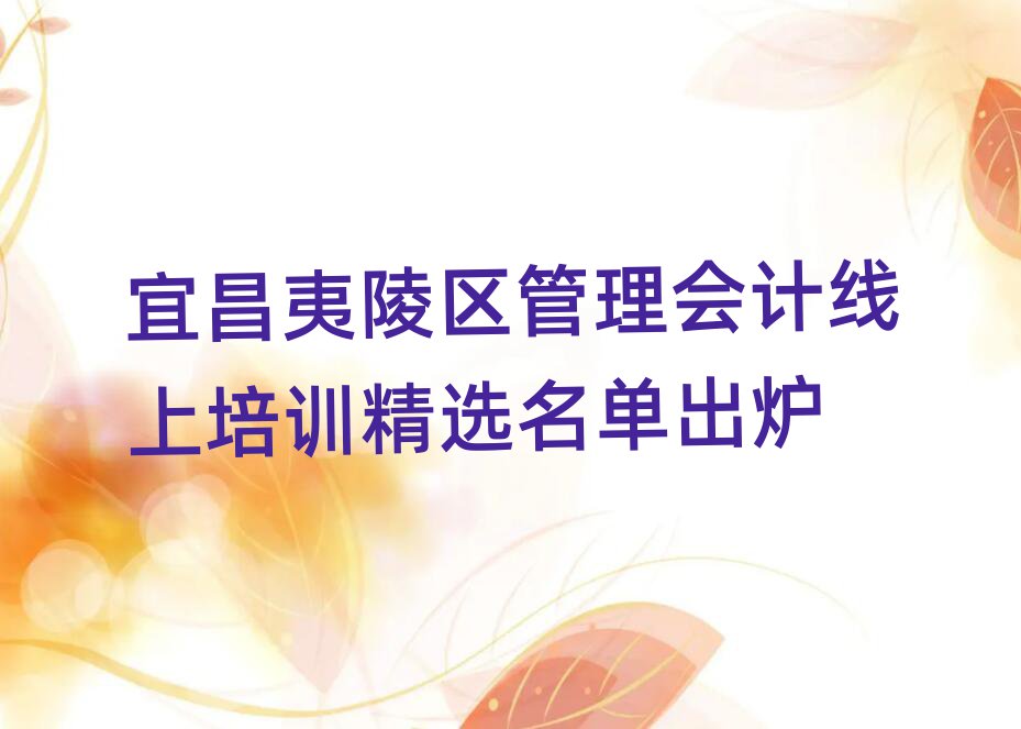 宜昌夷陵区管理会计线上培训精选名单出炉