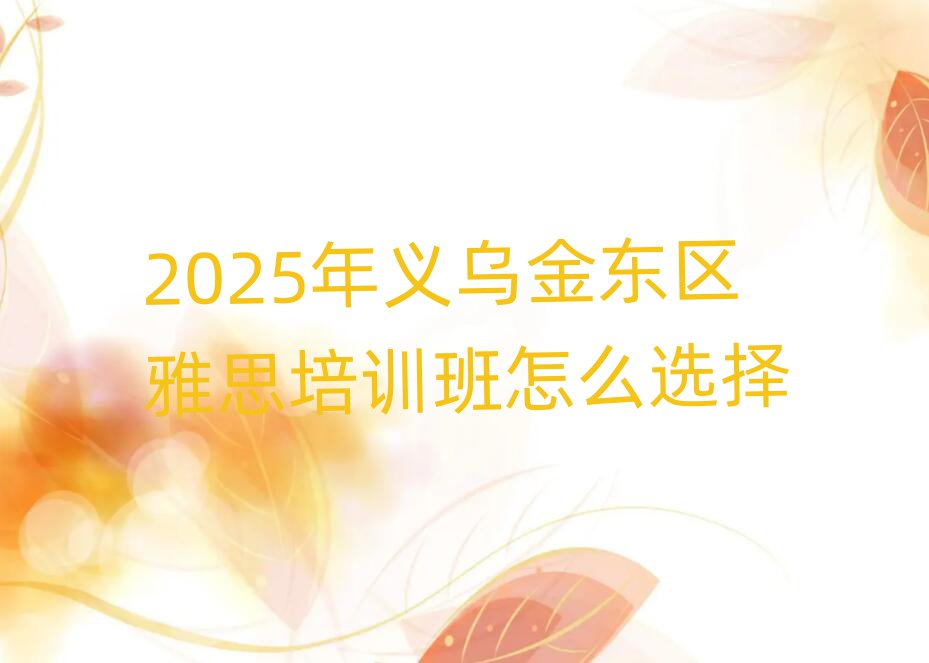 2025年义乌金东区雅思培训班怎么选择
