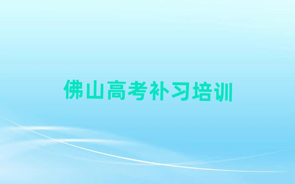 佛山三水区线上高考补习培训排名公布