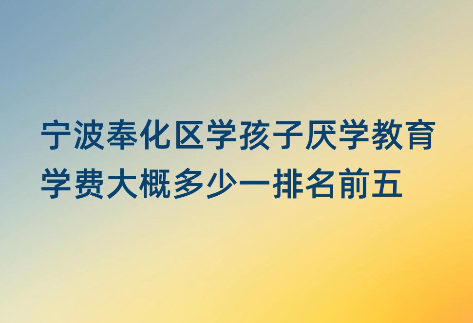 宁波奉化区学孩子厌学教育学费大概多少一排名前五