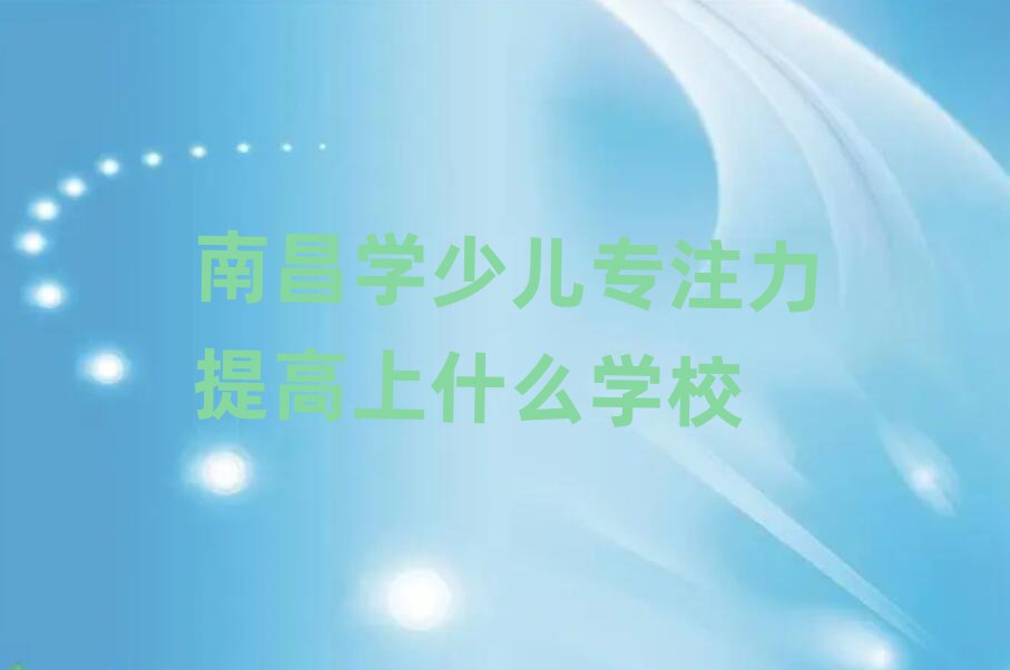 南昌学少儿专注力提高上什么学校