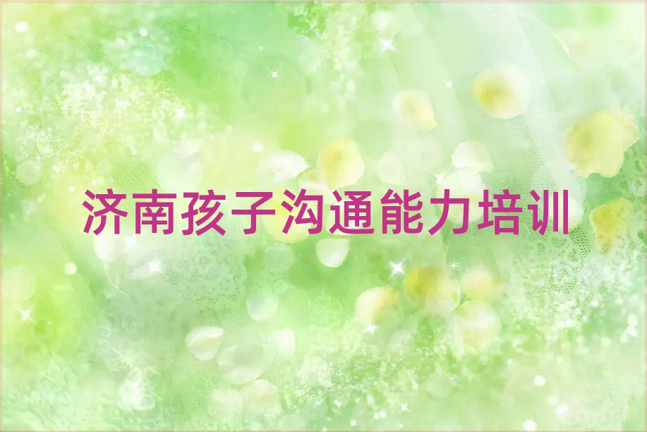 2025年济南历城区孩子沟通能力培训班哪家好排名top10