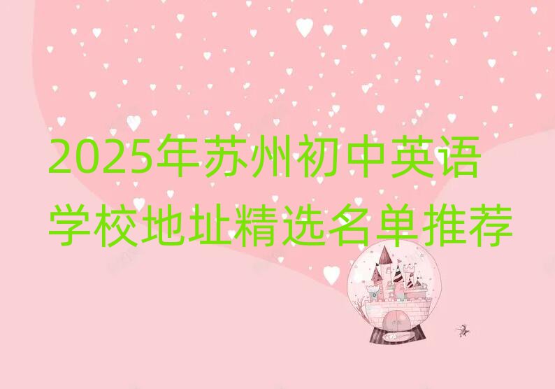 2025年苏州初中英语学校地址精选名单推荐