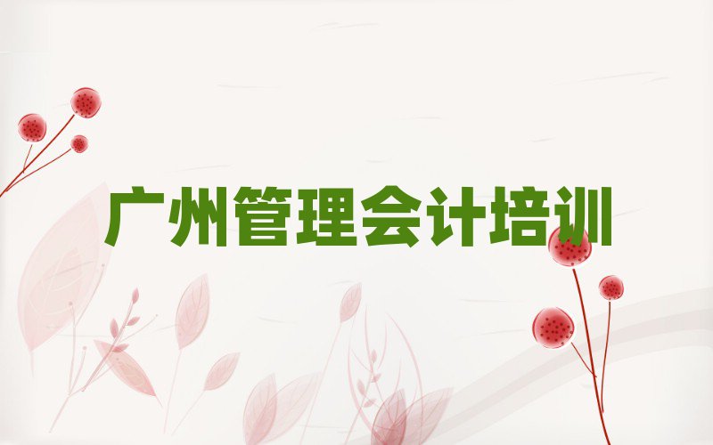 6月广州荔湾区教管理会计的培训班名单揭秘一览