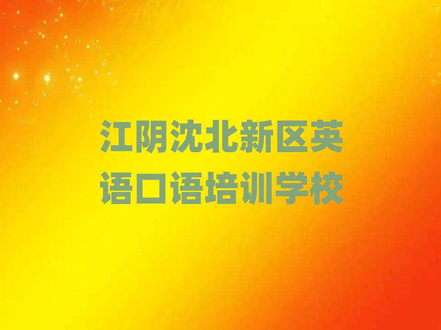 6月江阴沈北新区英语口语师资强的培训班有哪些名单一览