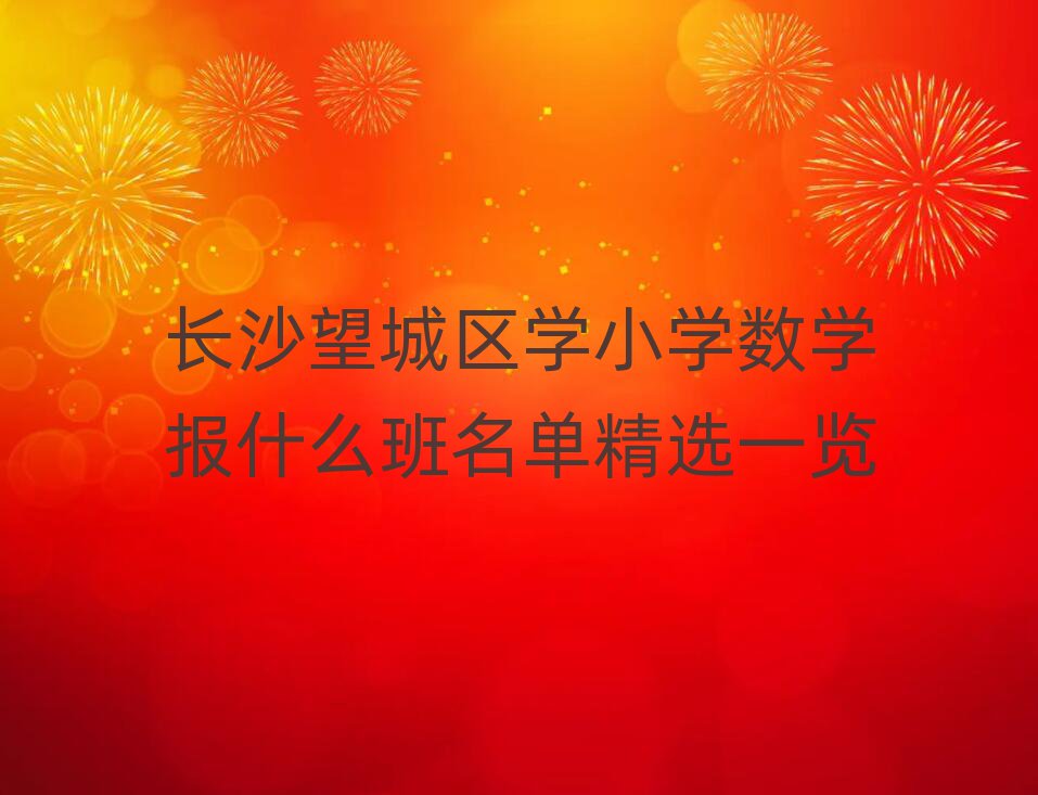 长沙望城区学小学数学报什么班名单精选一览