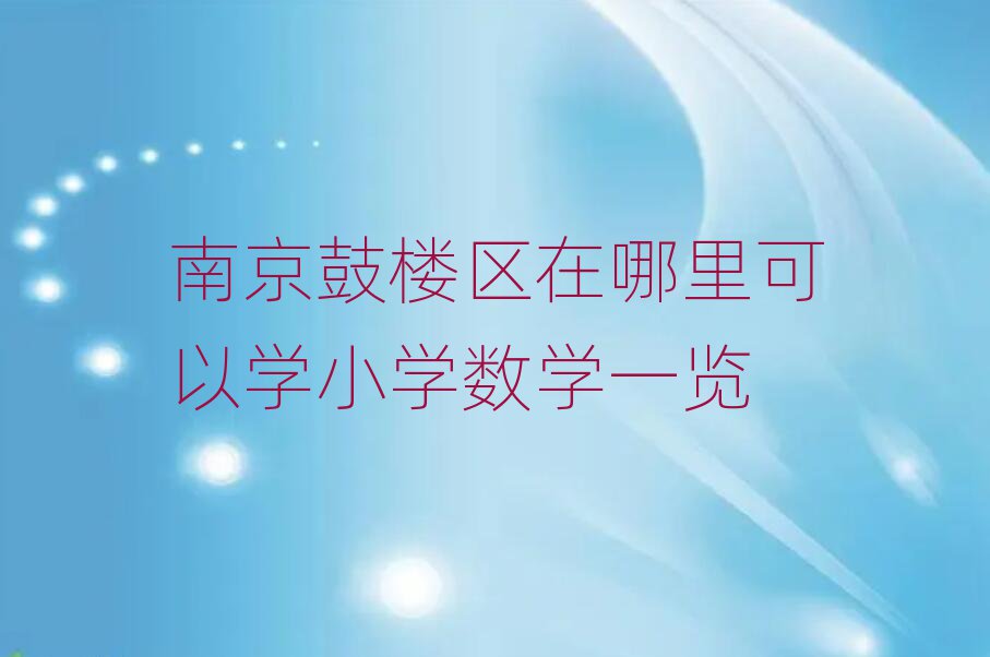 南京鼓楼区在哪里可以学小学数学一览