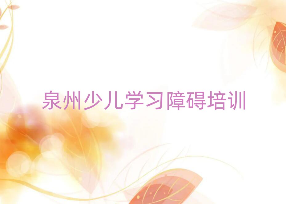2025年泉州鲤城区少儿学习障碍班什么时候开始上课名单更新汇总