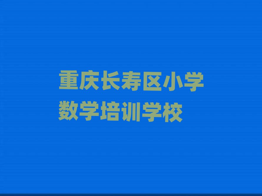 重庆长寿区小学数学培训费用前十名