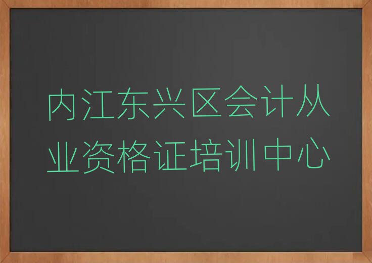 6月内江东兴区学会计从业资格证需要多长时间多少钱