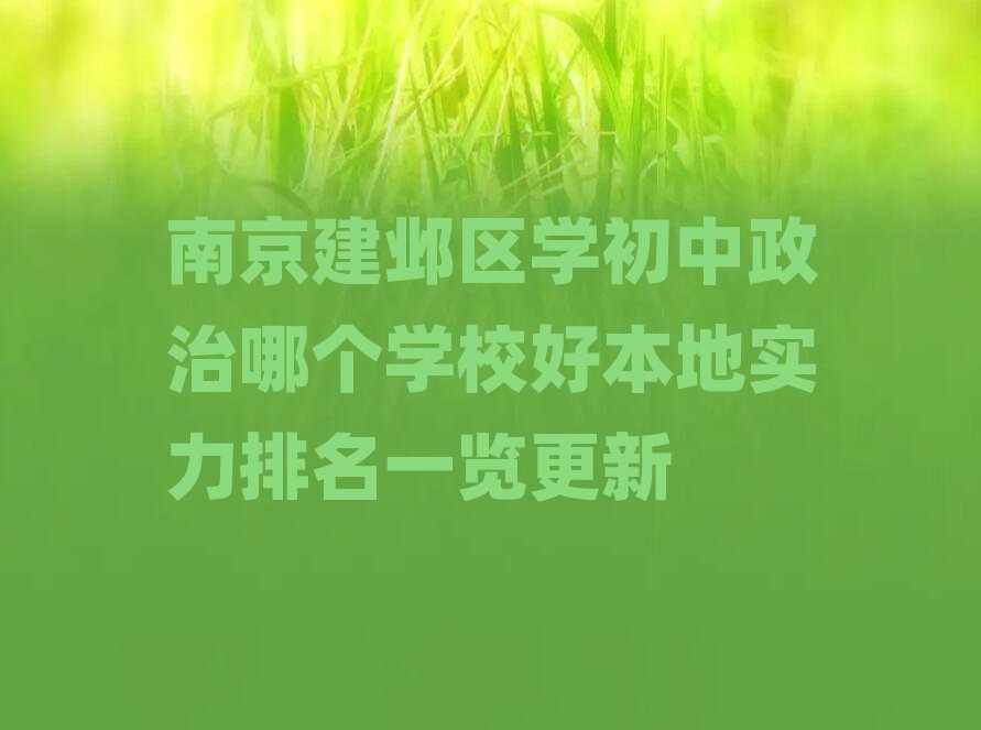 南京建邺区学初中政治哪个学校好本地实力排名一览更新