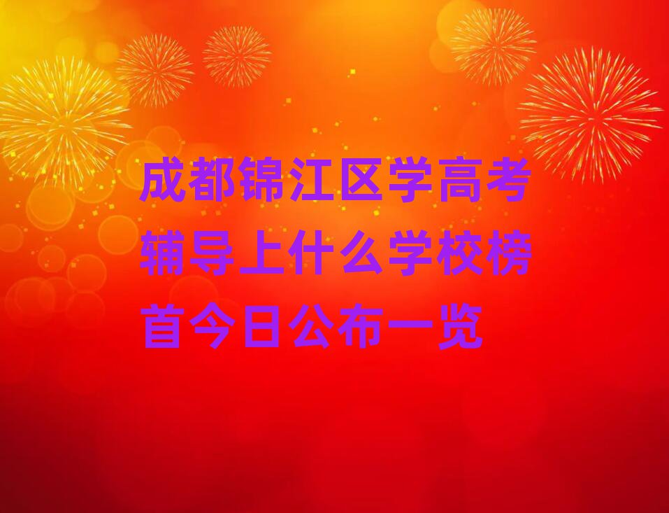 成都锦江区学高考辅导上什么学校榜首今日公布一览