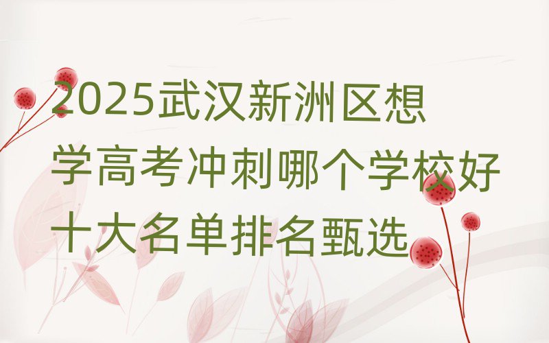 2025武汉新洲区想学高考冲刺哪个学校好十大名单排名甄选