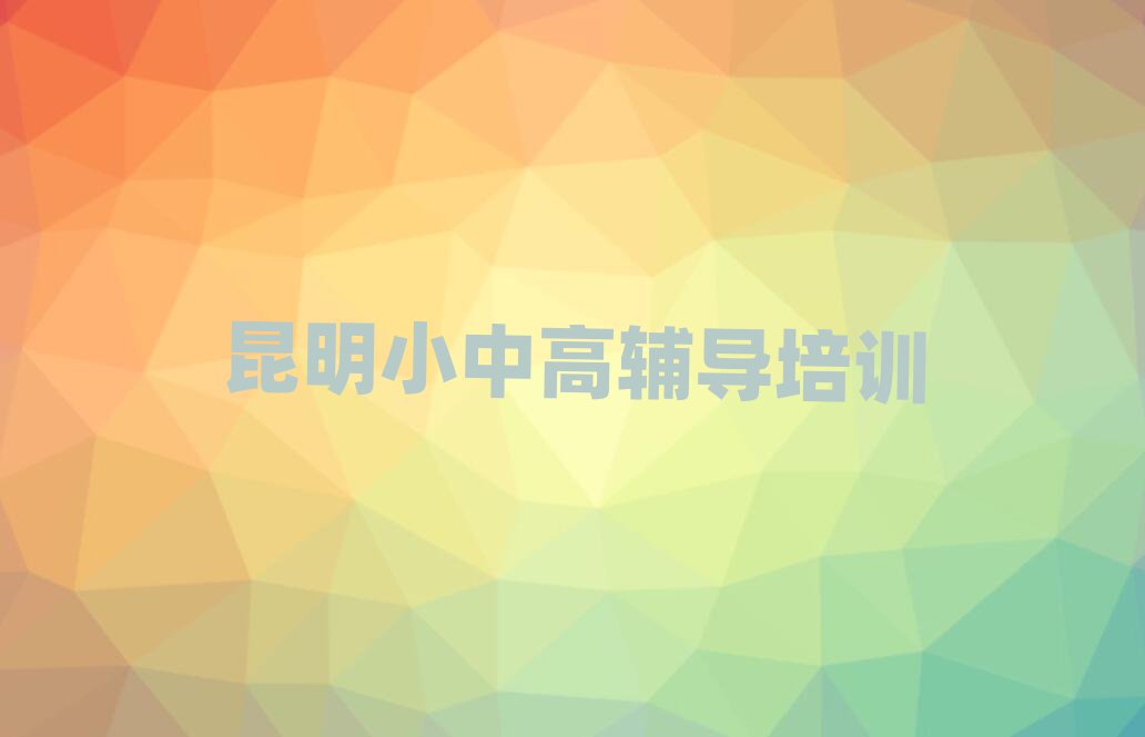 昆明西山区学高考辅导哪个培训班好名单榜首公布