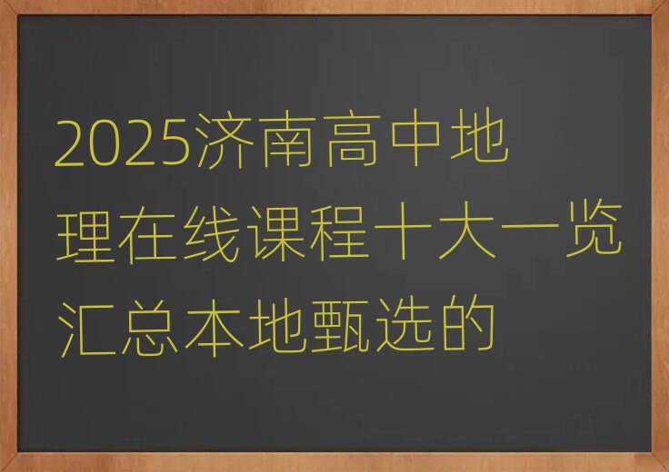 2025济南高中地理在线课程十大一览汇总本地甄选的