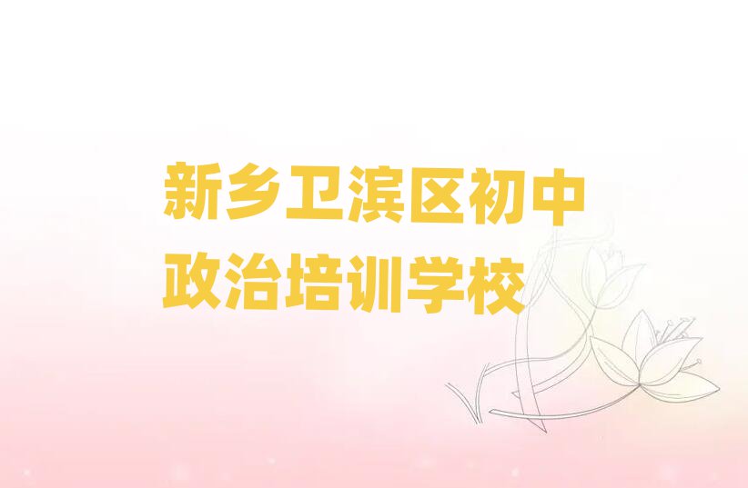 新乡卫滨区初中政治哪里学人气排行榜一览表