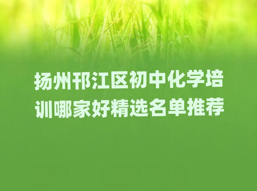 扬州邗江区初中化学培训哪家好精选名单推荐