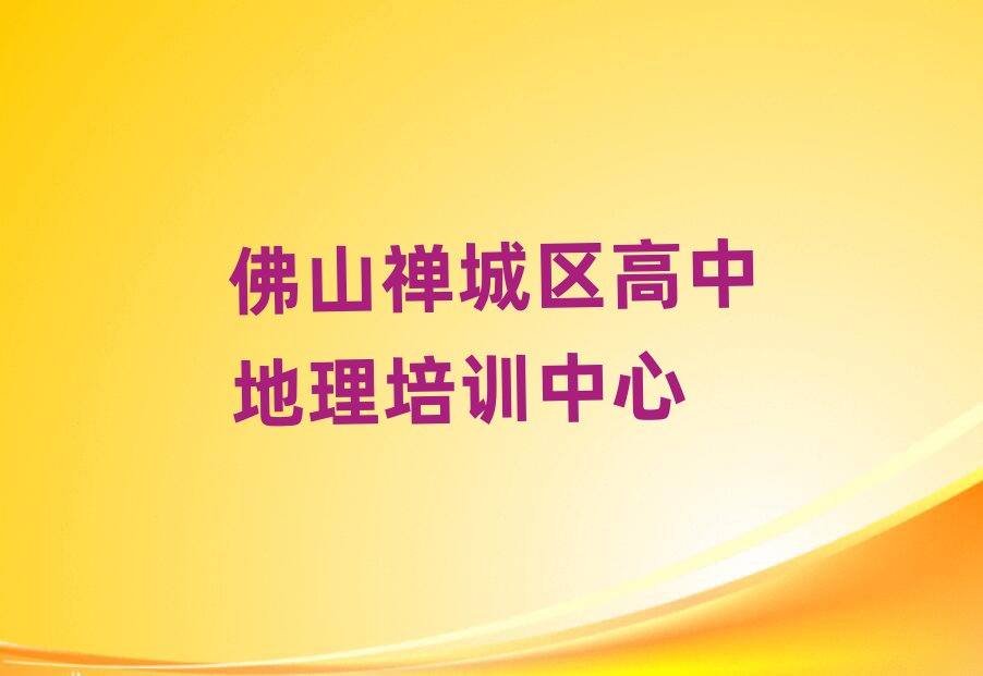 佛山禅城区高中地理培训名单榜首精选出炉