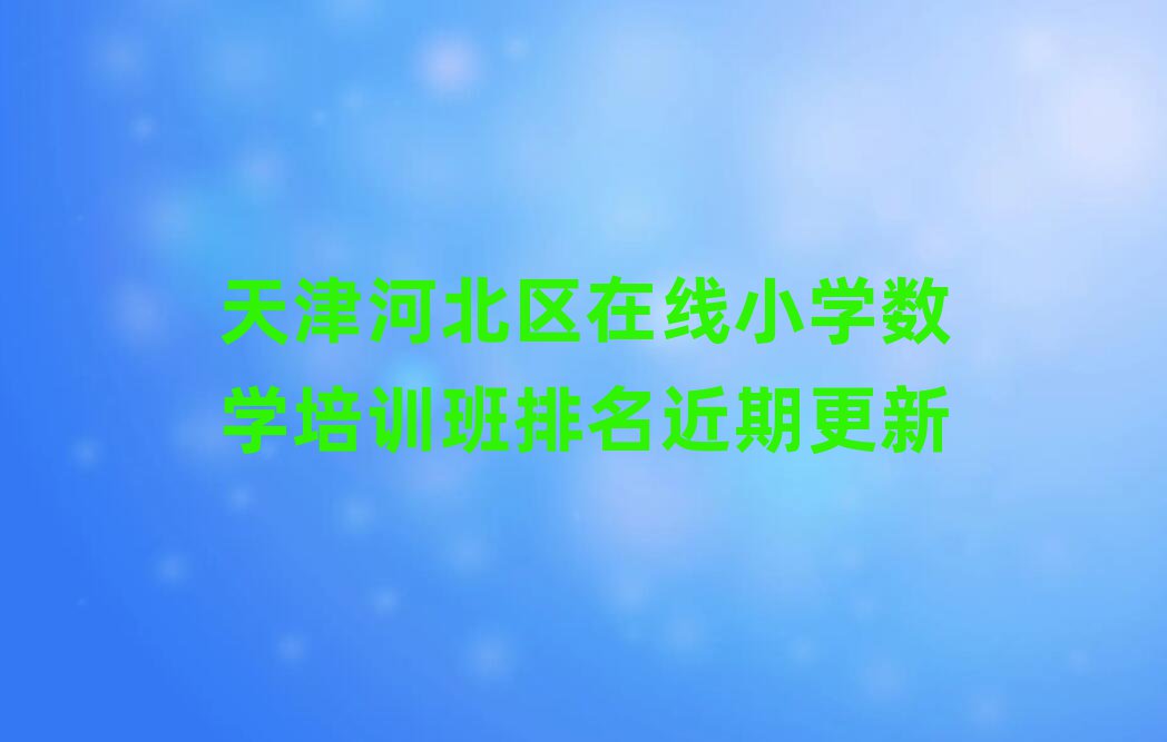 天津河北区在线小学数学培训班排名近期更新