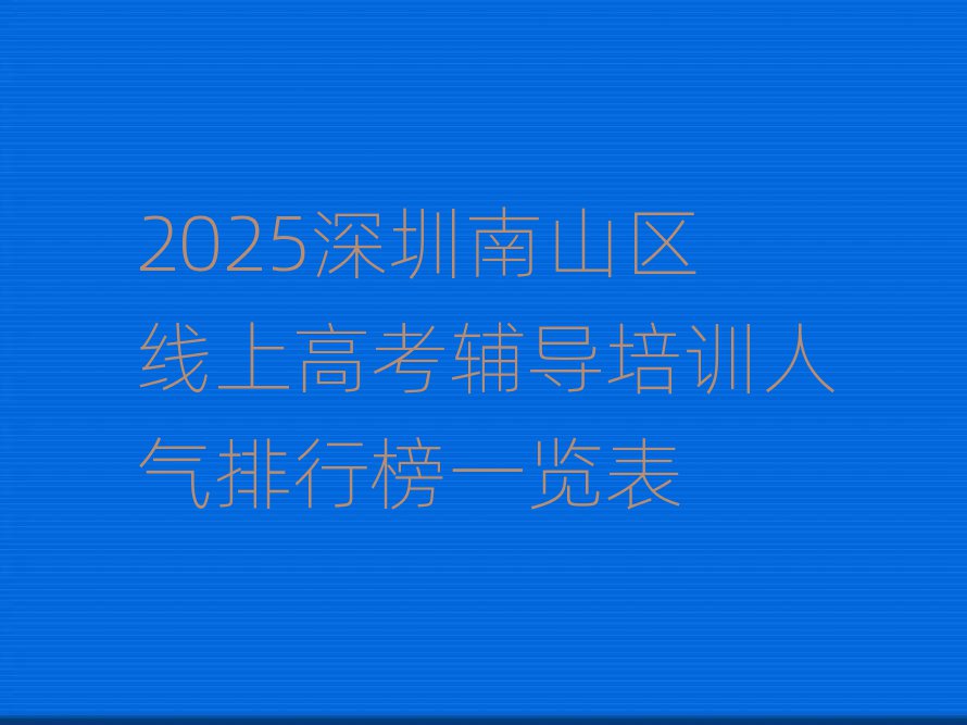 2025深圳南山区线上高考辅导培训人气排行榜一览表