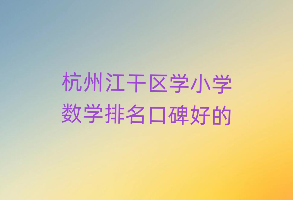 杭州江干区学小学数学排名口碑好的