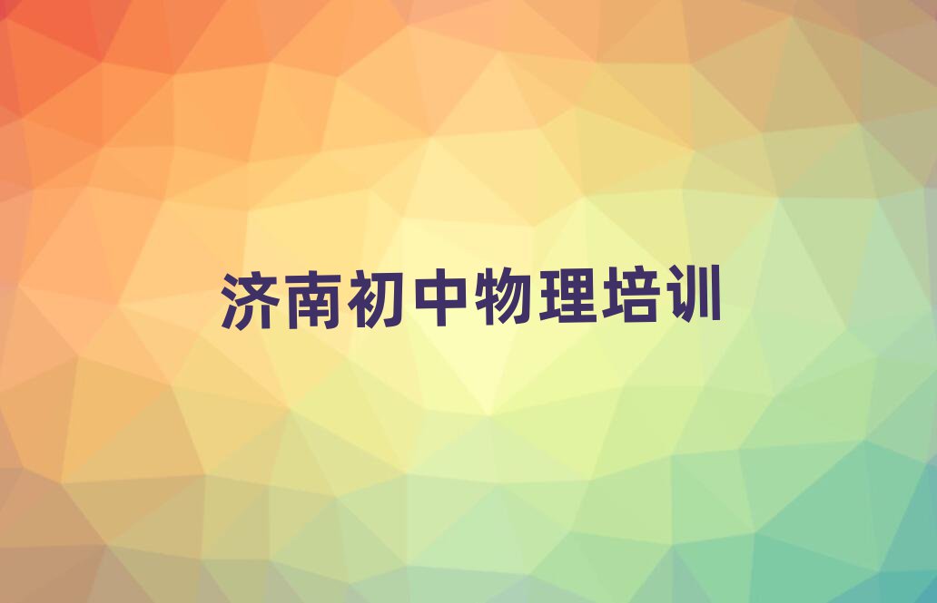 2025年济南章丘区初中物理培训班地址名单揭秘一览