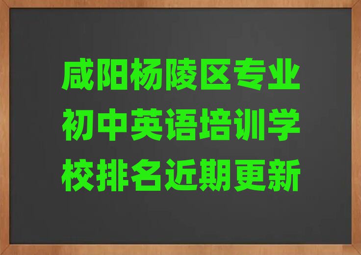 咸阳杨陵区专业初中英语培训学校排名近期更新