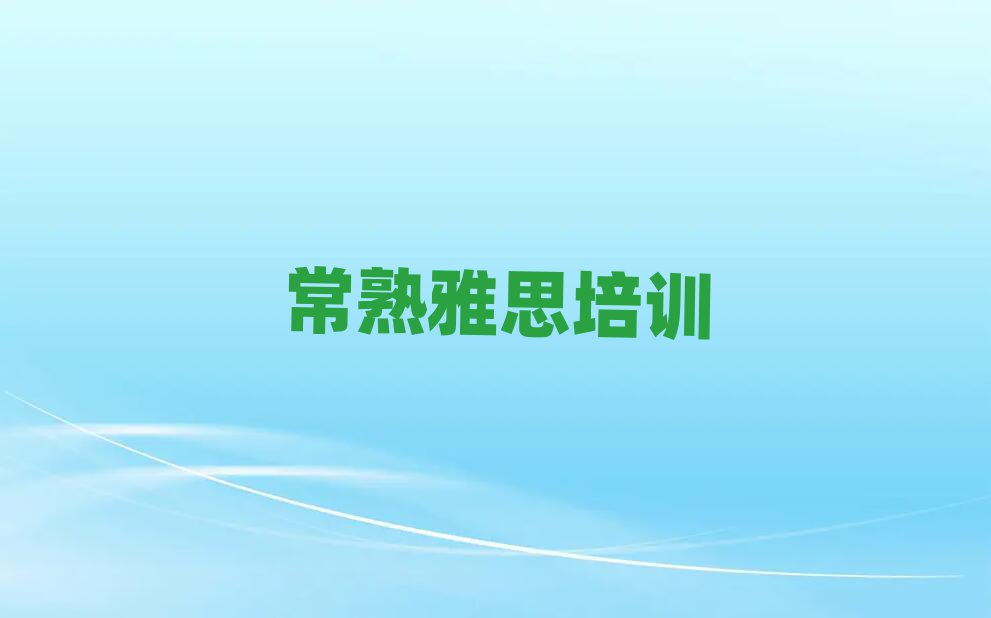2025年常熟山城区雅思网络培训榜单一览推荐排行榜
