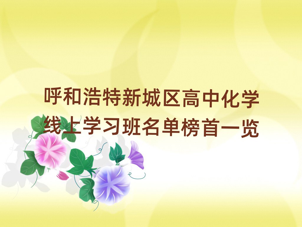 呼和浩特新城区高中化学线上学习班名单榜首一览