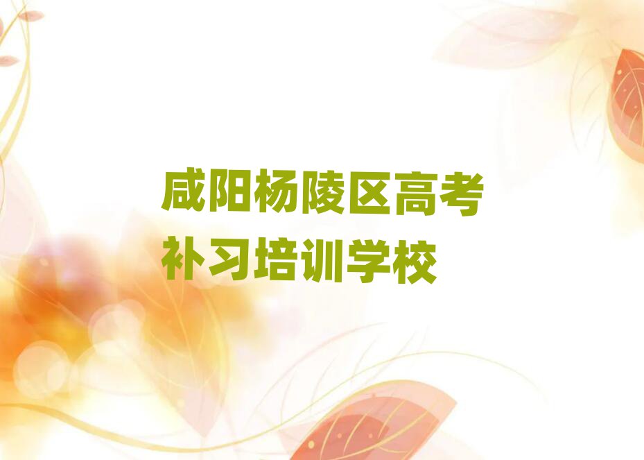 7月咸阳杨陵区学高考补习名单榜首重磅公布