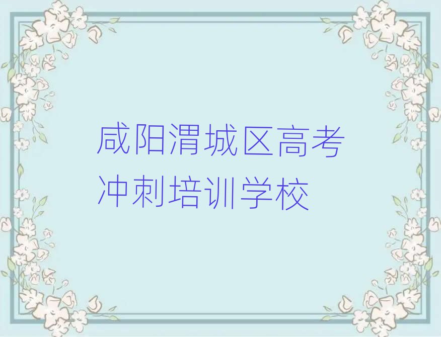 咸阳渭城区高考冲刺培训学校哪个好排名近期更新
