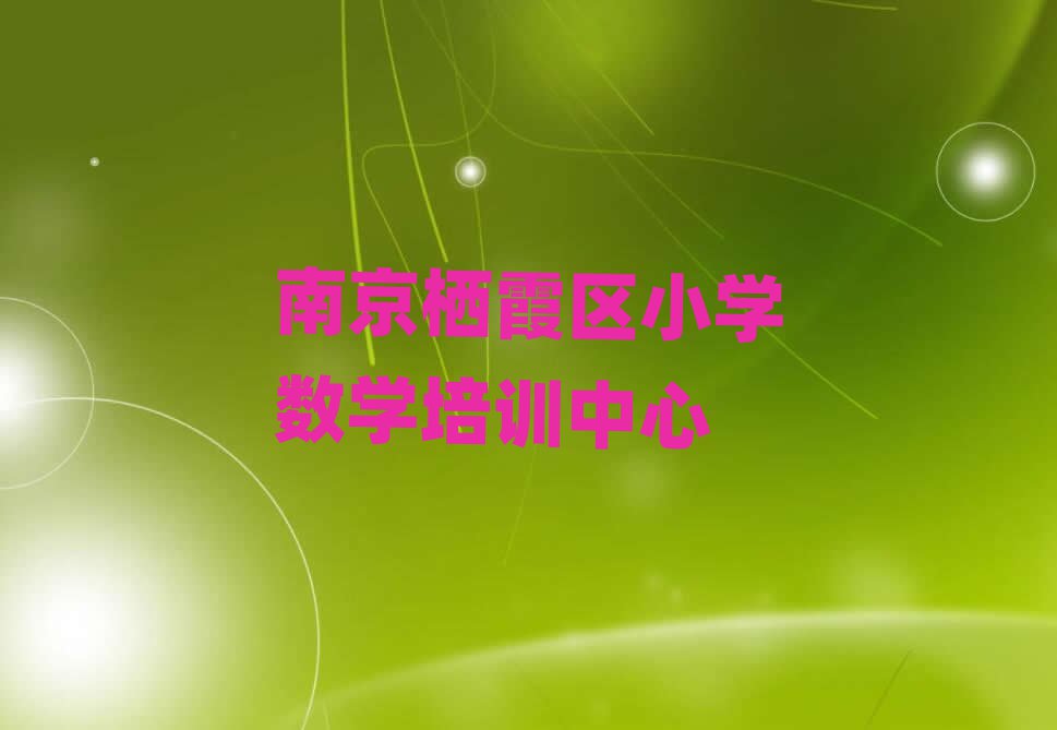 南京栖霞区小学数学学哪个学校好精选名单出炉