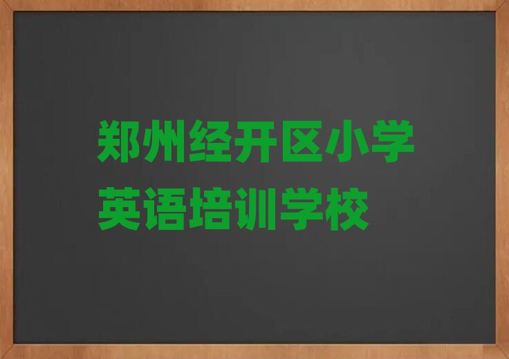 郑州经开区专业学小学英语的学校名单榜首出炉