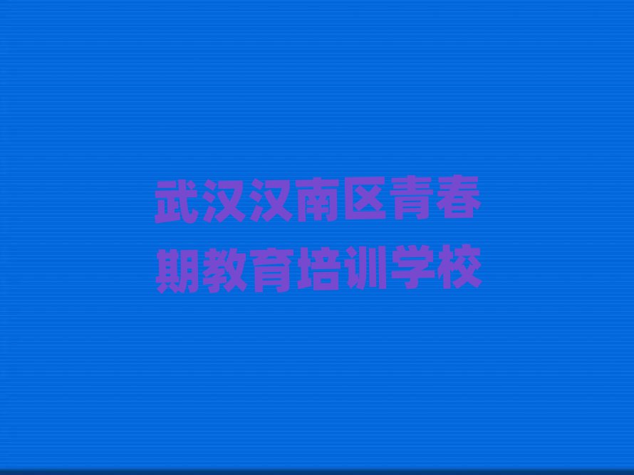 2025年武汉汉南区学青春期教育好的学校今日一览公布