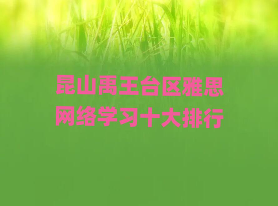 昆山禹王台区雅思网络学习十大排行