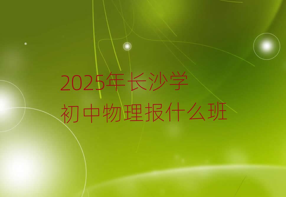 2025年长沙学初中物理报什么班