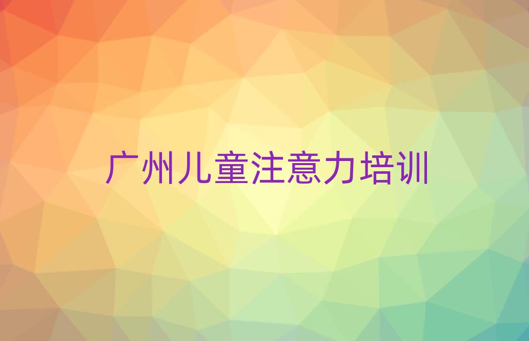 广州天河区什么孩子注意力不集中培训班好名单总览公布一览表