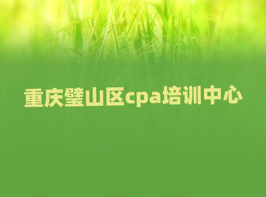 重庆璧山区cpa培训机构值得推荐的名单榜首一览