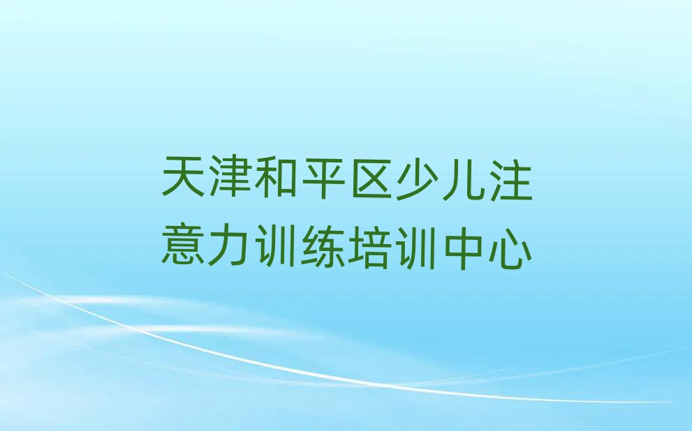 2025天津和平区少儿注意力训练培训多少钱排名公布